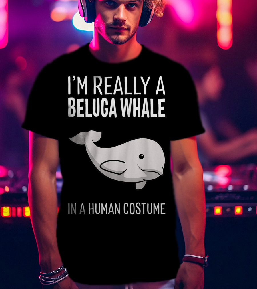 I'm Really A Beluga Whale In A Human Costume T-Shirt
