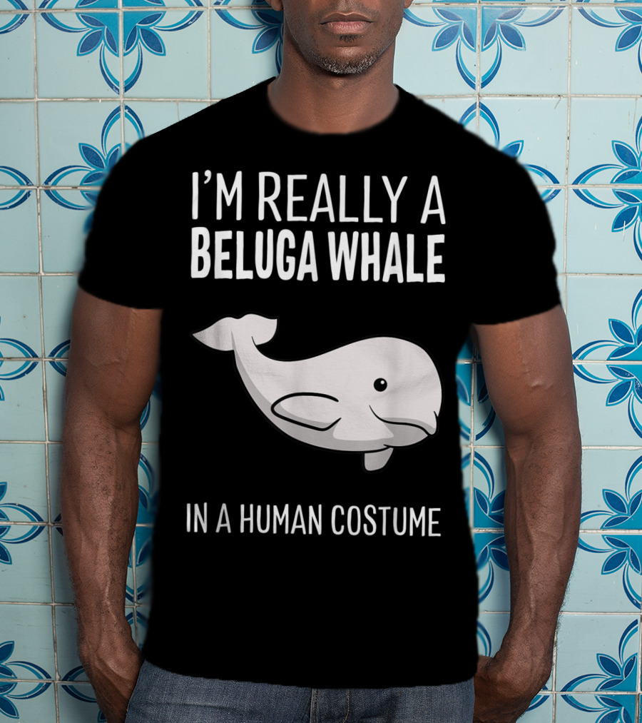 I'm Really A Beluga Whale In A Human Costume T-Shirt