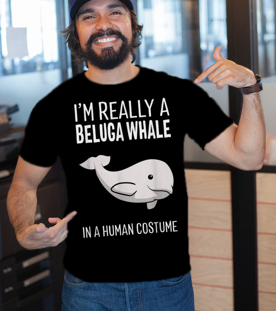 I'm Really A Beluga Whale In A Human Costume T-Shirt