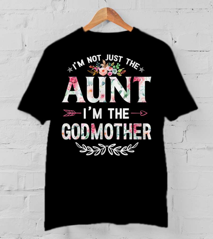 I'm Not Just The Aunt I'm The Godmother Floral And Arrow T-Shirt