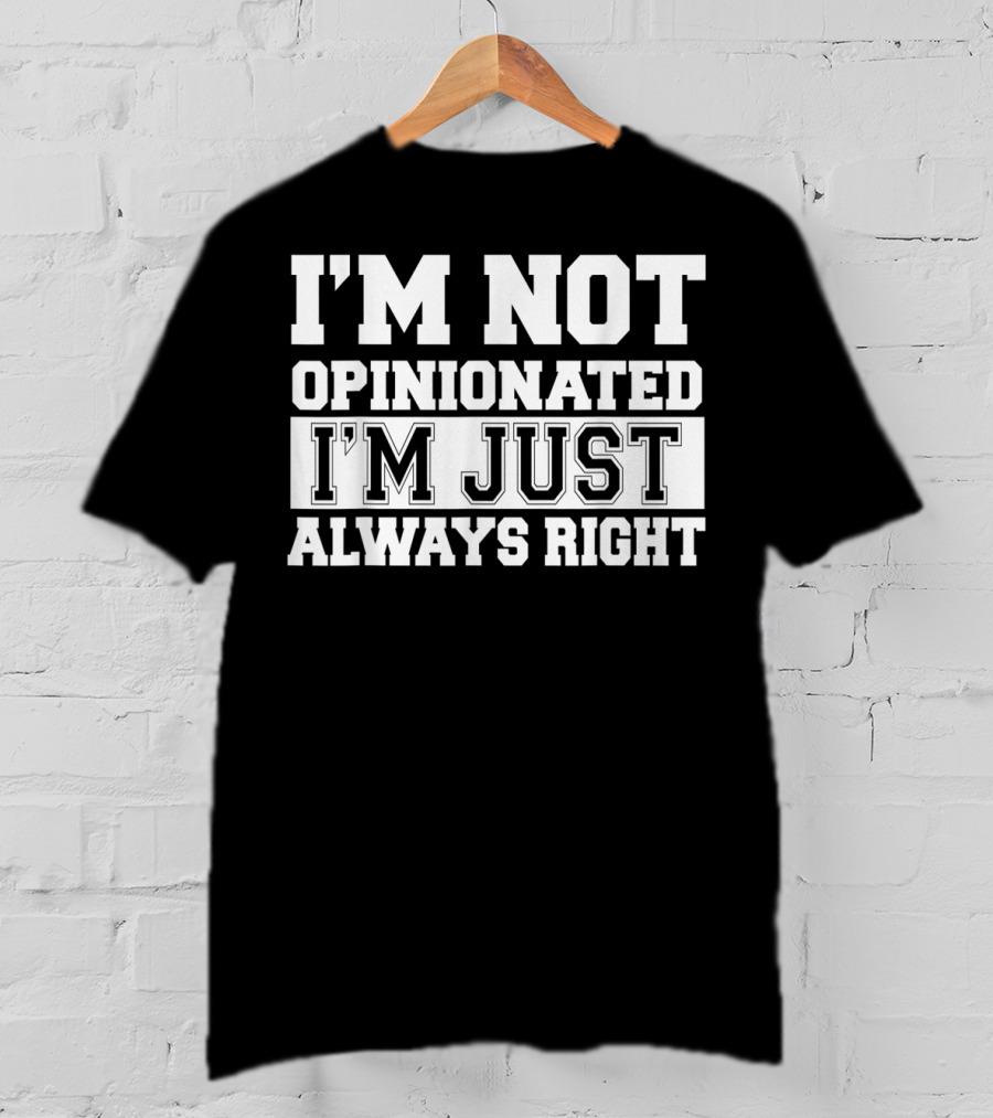 I'm Not Opinionated I'm Just Always Right T-Shirt