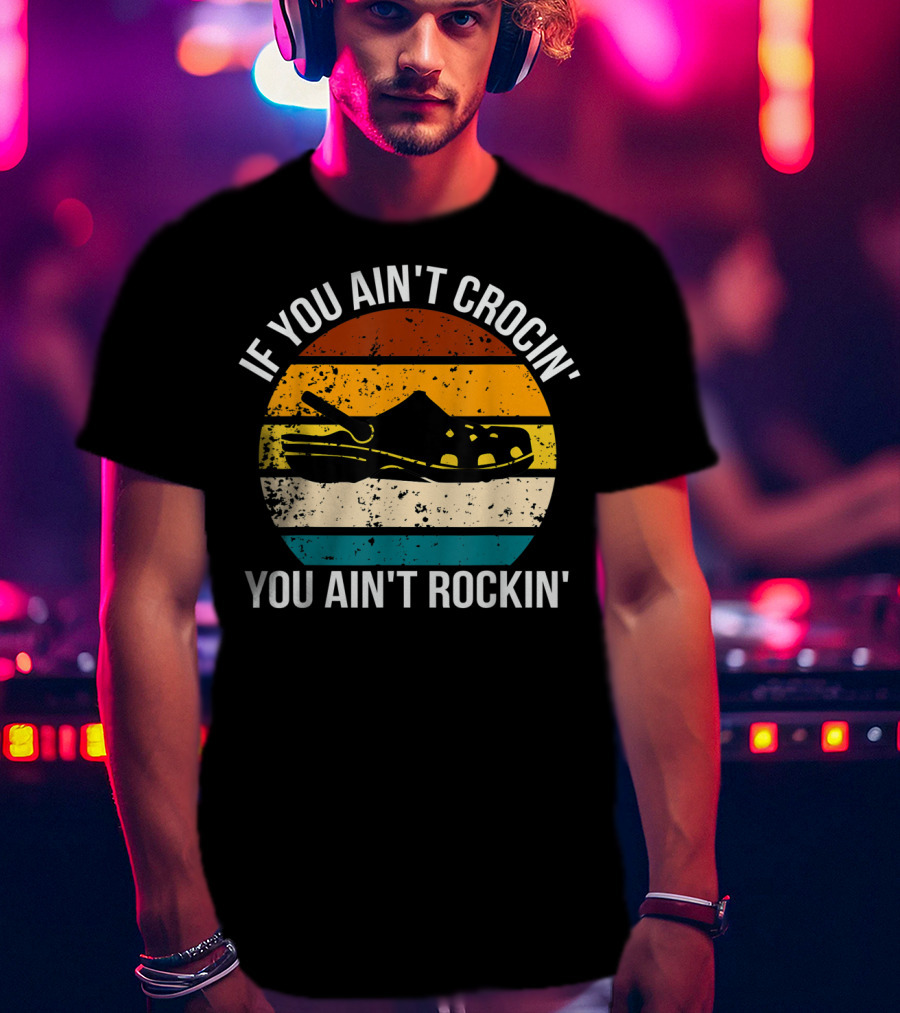 If You Ain't Crocin' You Ain't Rockin' Retro Stripes Crocs T-Shirt