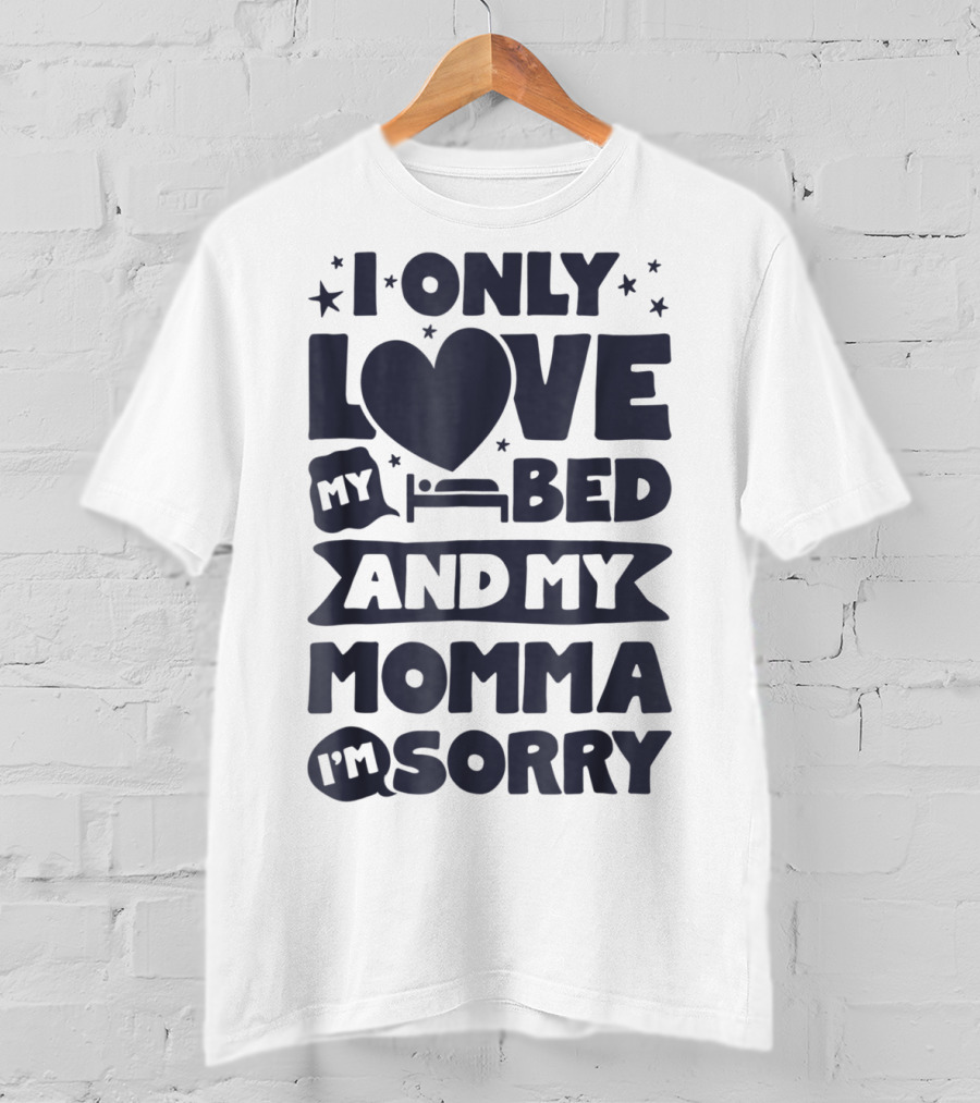 I Only Love My Heart Bed And My Momma I'm Sorry T-Shirt