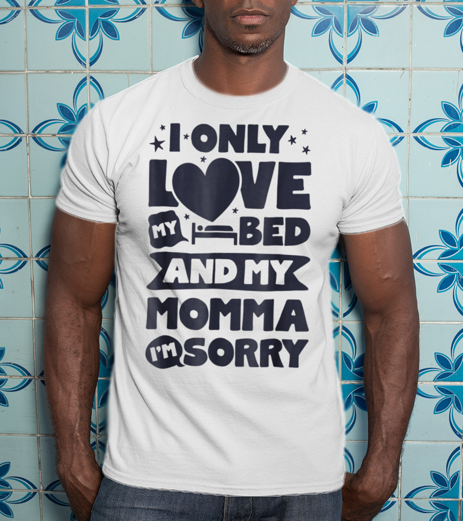 I Only Love My Heart Bed And My Momma I'm Sorry T-Shirt