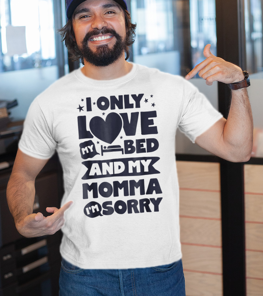 I Only Love My Heart Bed And My Momma I'm Sorry T-Shirt