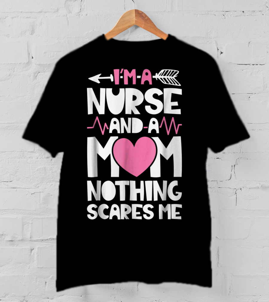 I'm A Nurse And A Mom Heartbeat Arrow Nothing Scares Me T-Shirt