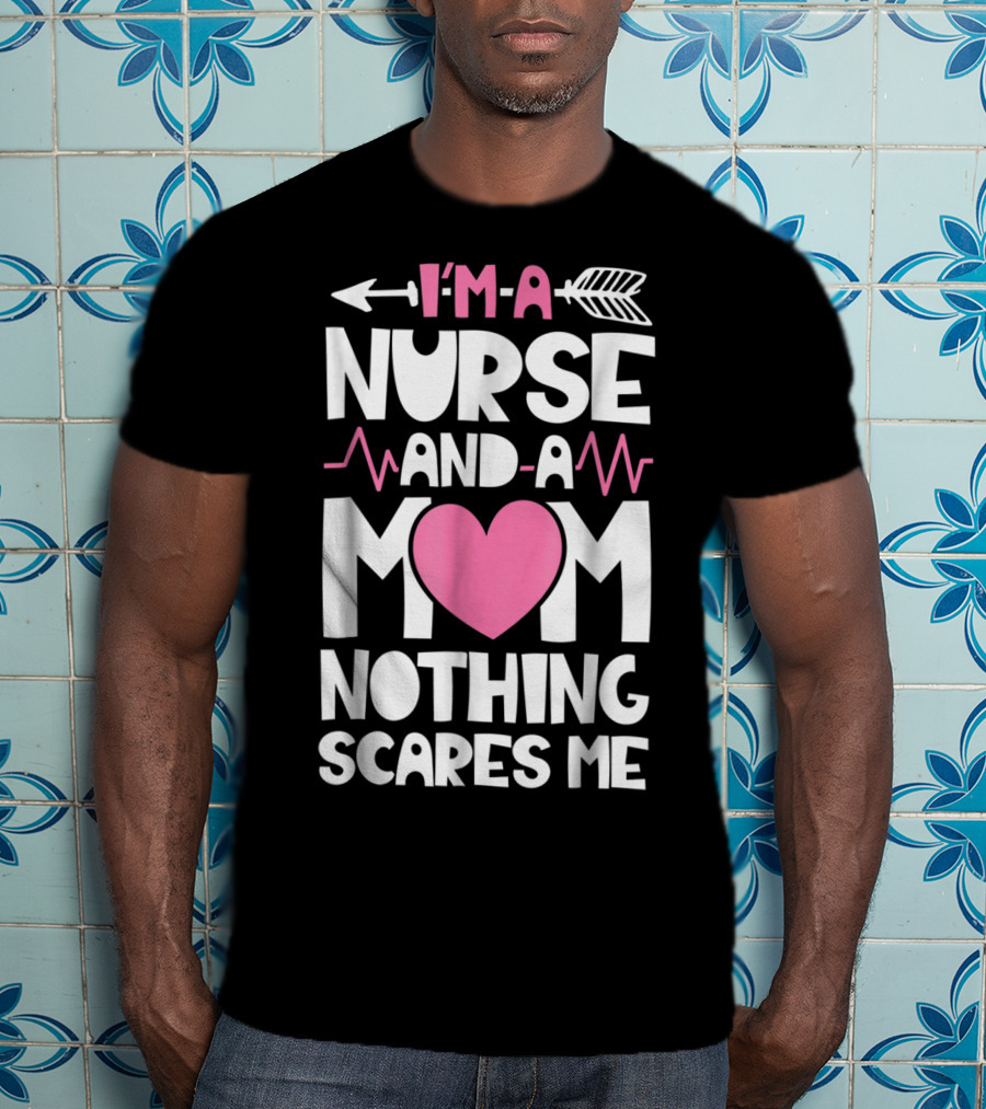 I'm A Nurse And A Mom Heartbeat Arrow Nothing Scares Me T-Shirt