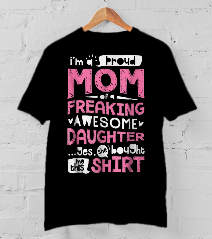 I’m A Proud Mom Of A Freaking Awesome Daughter T-Shirt