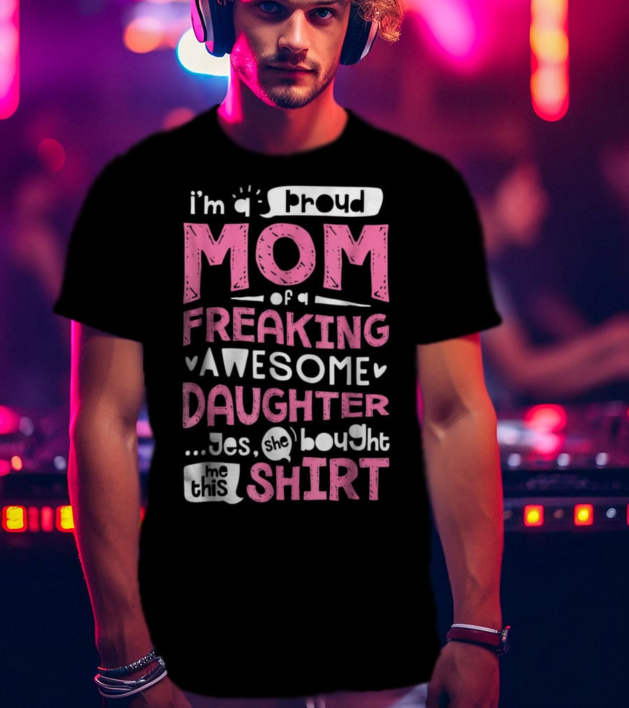 I’m A Proud Mom Of A Freaking Awesome Daughter T-Shirt