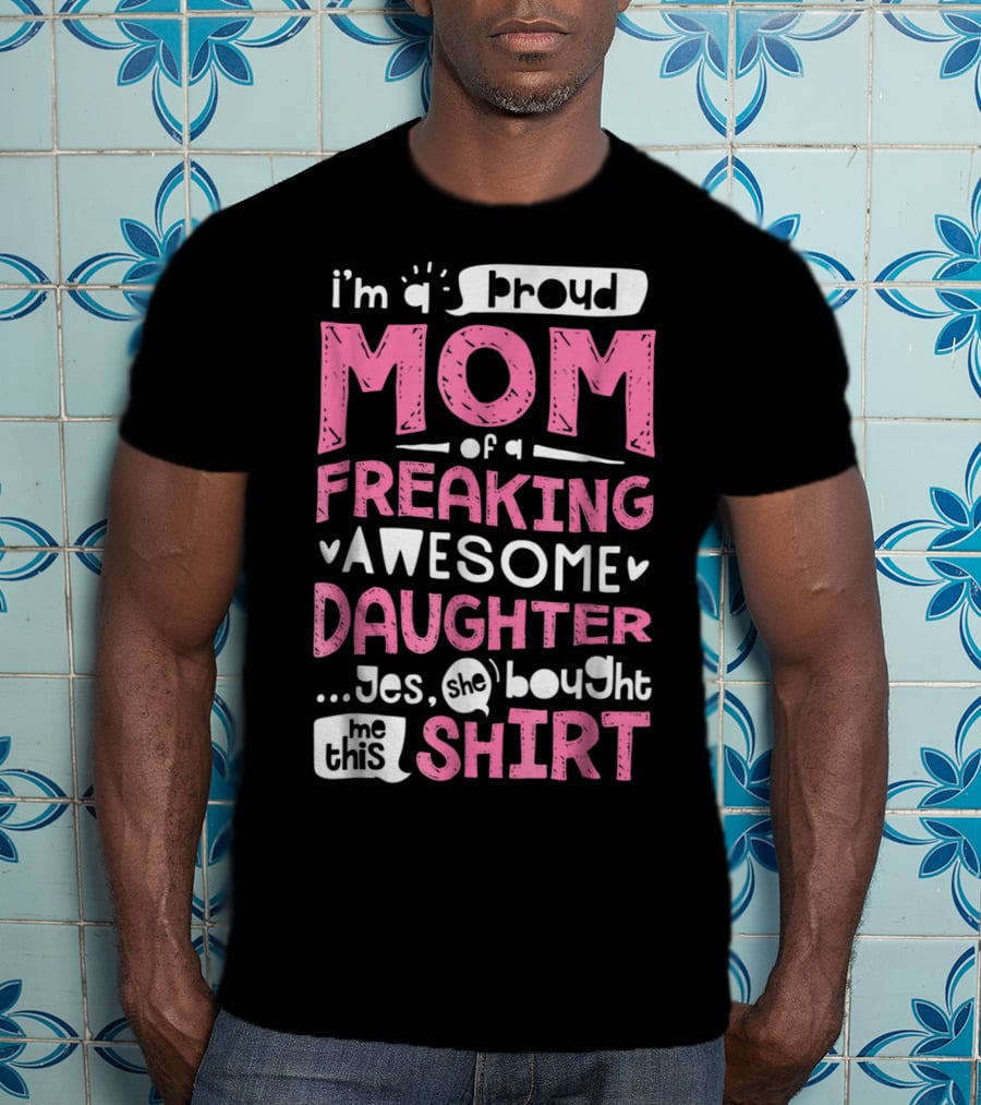 I’m A Proud Mom Of A Freaking Awesome Daughter T-Shirt