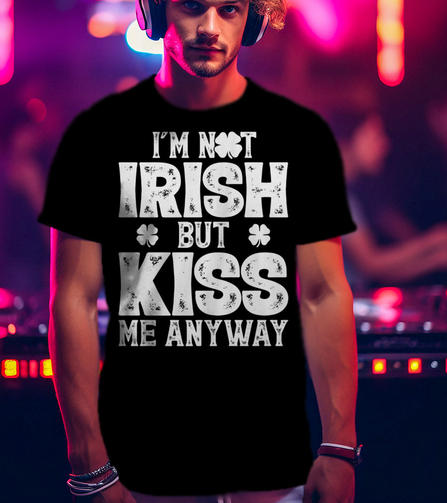 I'm Not Irish But Kiss Me Anyway St Patricks With Shamrocks T-Shirt