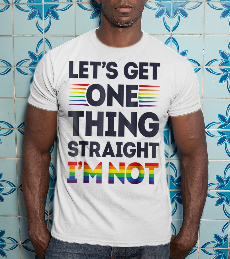 Let's Get One Thing Straight I'm Not Rainbow Pride Stripes T-Shirt