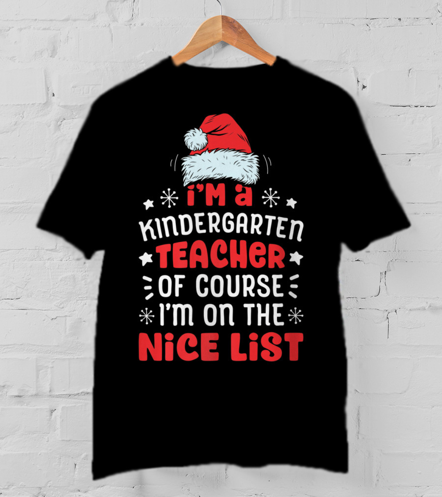 I'm A Kindergarten Teacher Of Course I'm On The Nice List T-Shirt