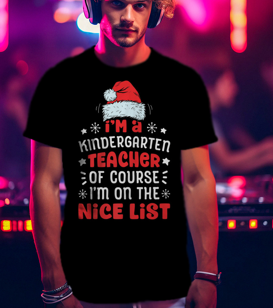 I'm A Kindergarten Teacher Of Course I'm On The Nice List T-Shirt
