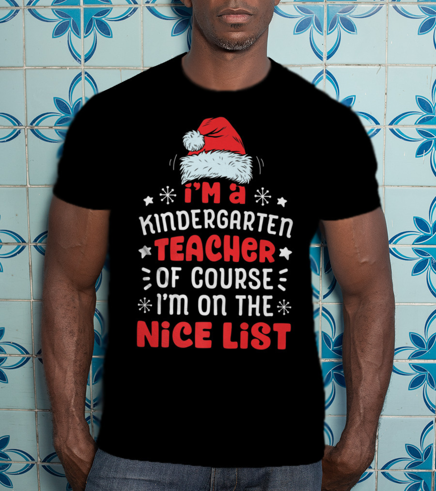 I'm A Kindergarten Teacher Of Course I'm On The Nice List T-Shirt