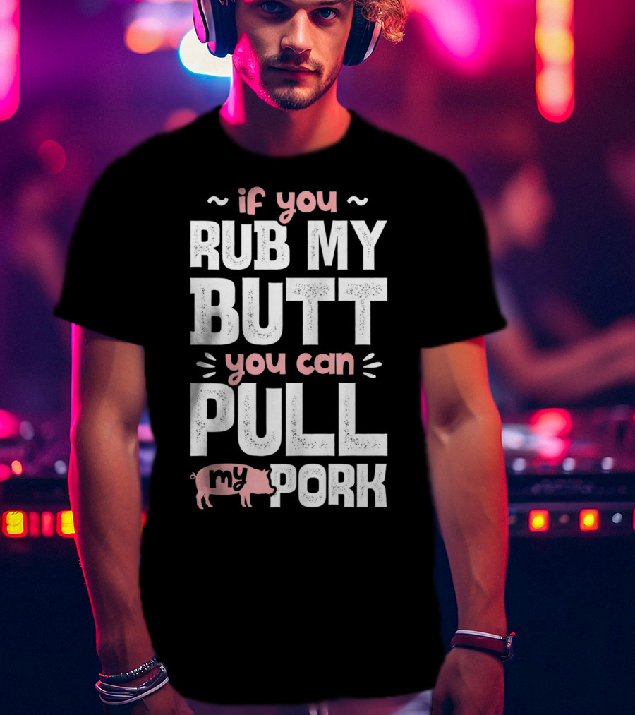 If You Rub My Butt You Can Pull My Pork Pig T-Shirt
