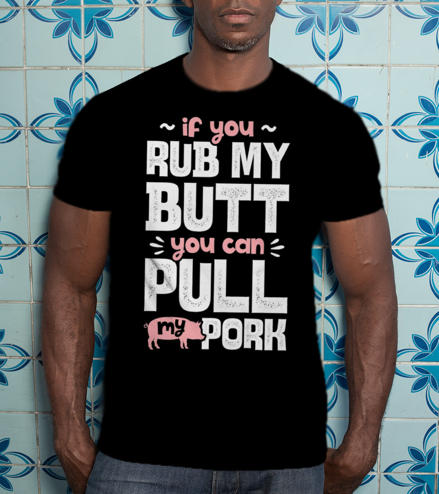If You Rub My Butt You Can Pull My Pork Pig T-Shirt