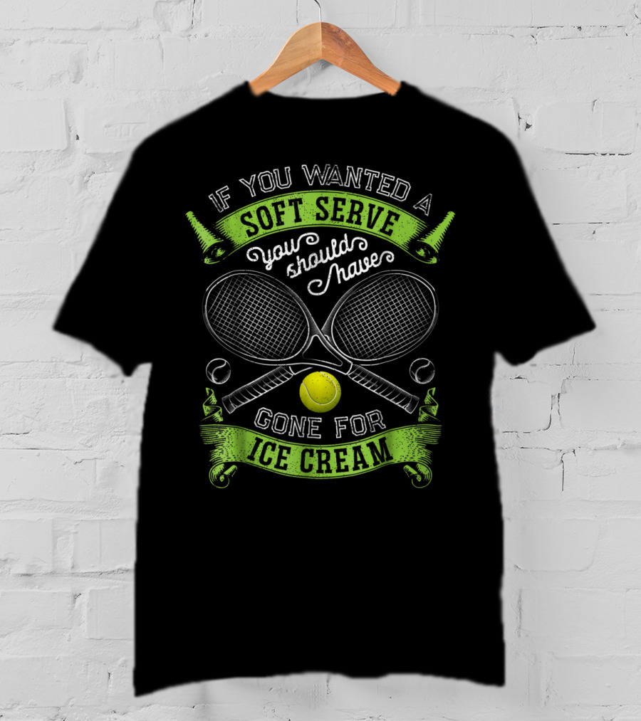 If You Wanted A Soft Serve You Should Have Gone For Ice Cream Tennis Rackets And Ball T-Shirt
