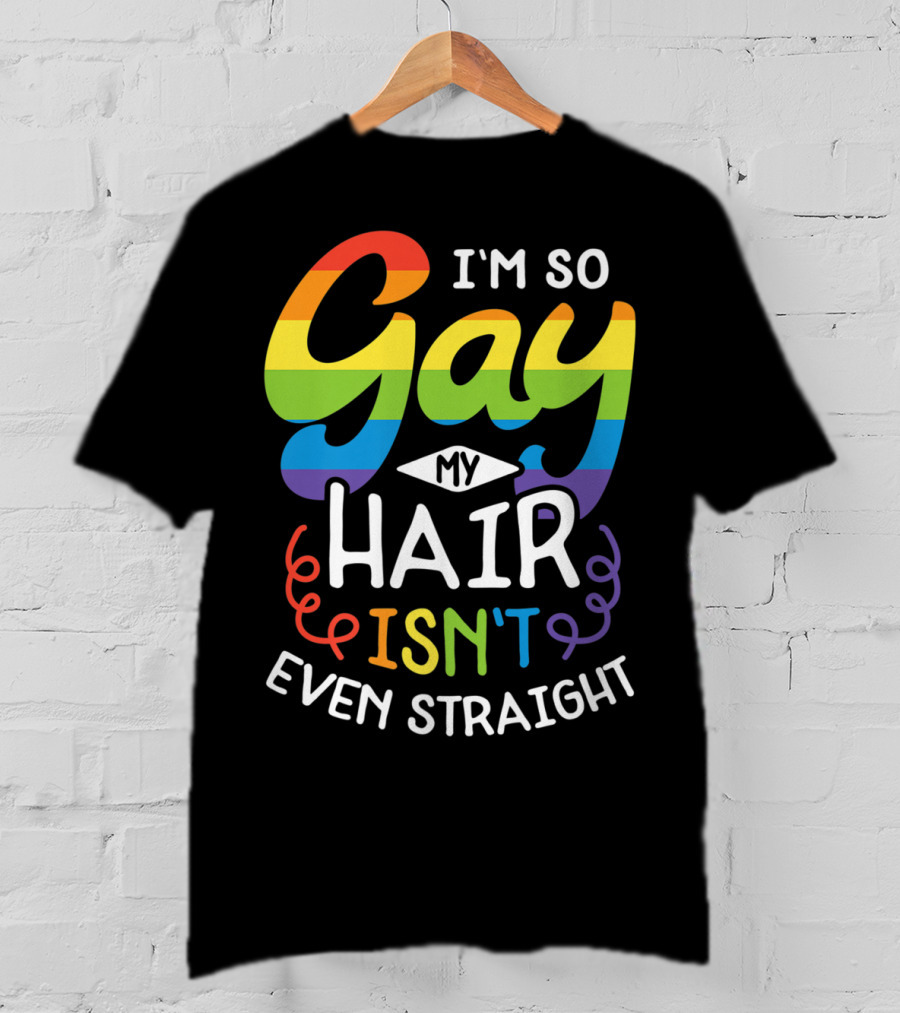 I'm So Gay My Hair Isn't Even Straight Rainbow Pride T-Shirt