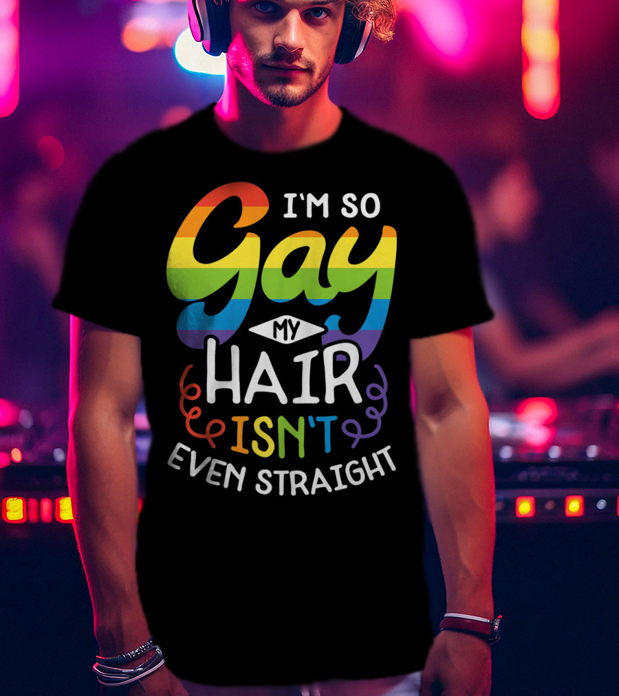 I'm So Gay My Hair Isn't Even Straight Rainbow Pride T-Shirt
