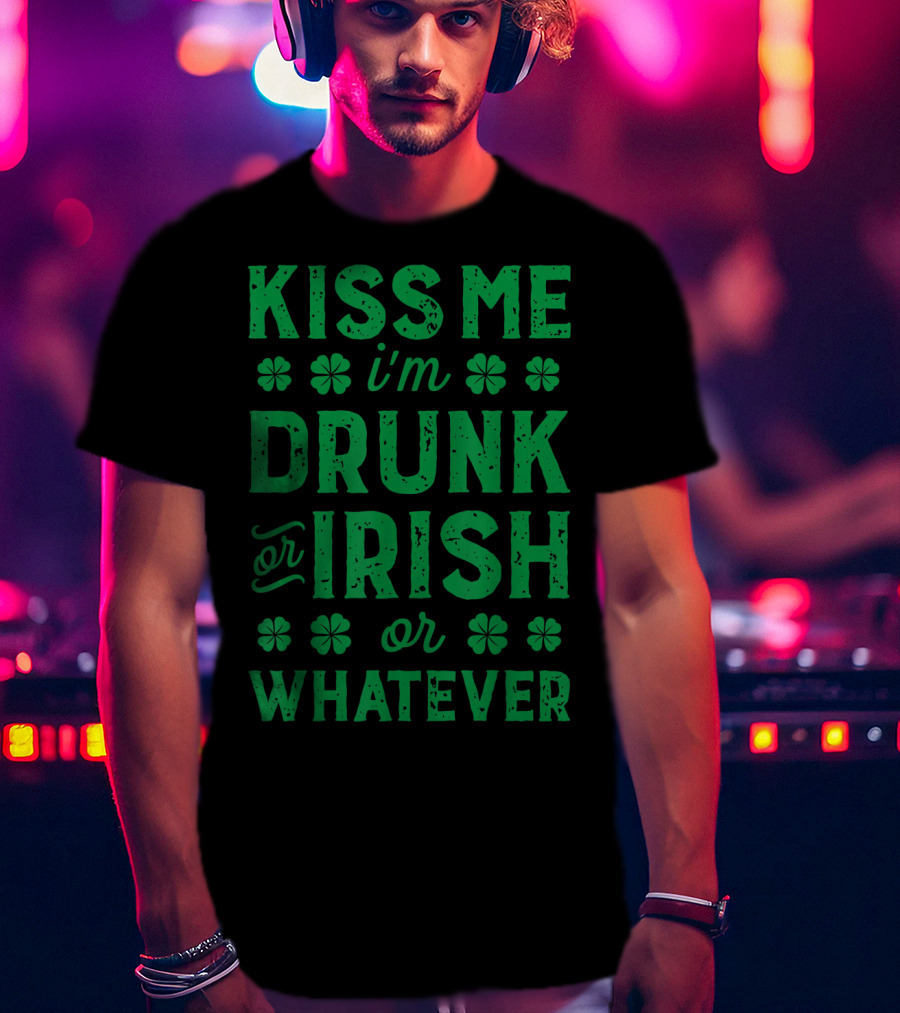 Kiss Me I'm Drunk Or Irish Or Whatever With Shamrocks T-Shirt