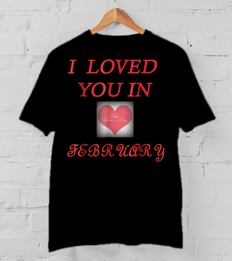 I Loved You In February Happy Valentine's Day Heart T-Shirt