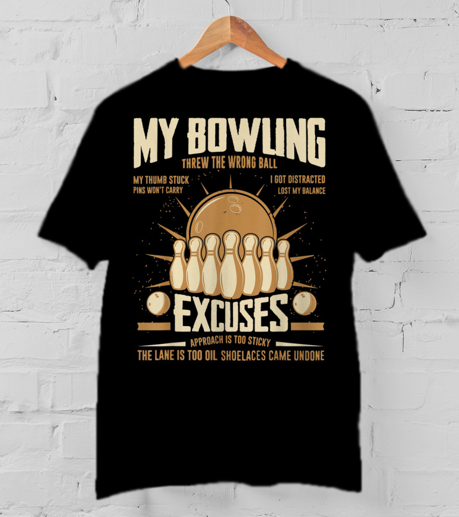 My Bowling Excuses Threw The Wrong Ball Lost My Balance Pins Won't Carry Approach Is Too Sticky T-Shirt