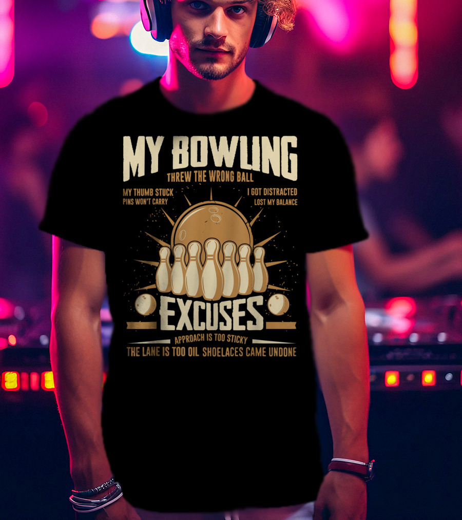 My Bowling Excuses Threw The Wrong Ball Lost My Balance Pins Won't Carry Approach Is Too Sticky T-Shirt