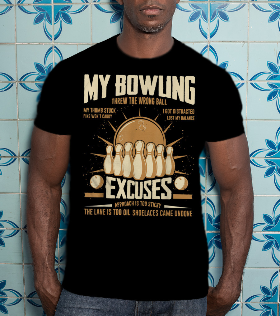 My Bowling Excuses Threw The Wrong Ball Lost My Balance Pins Won't Carry Approach Is Too Sticky T-Shirt