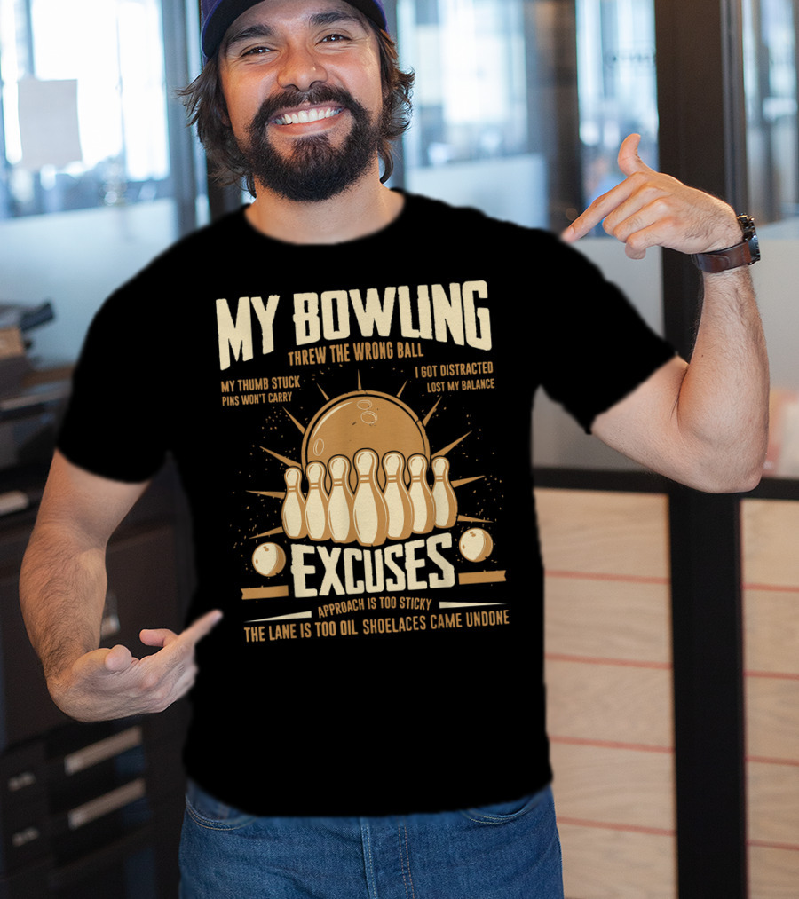 My Bowling Excuses Threw The Wrong Ball Lost My Balance Pins Won't Carry Approach Is Too Sticky T-Shirt