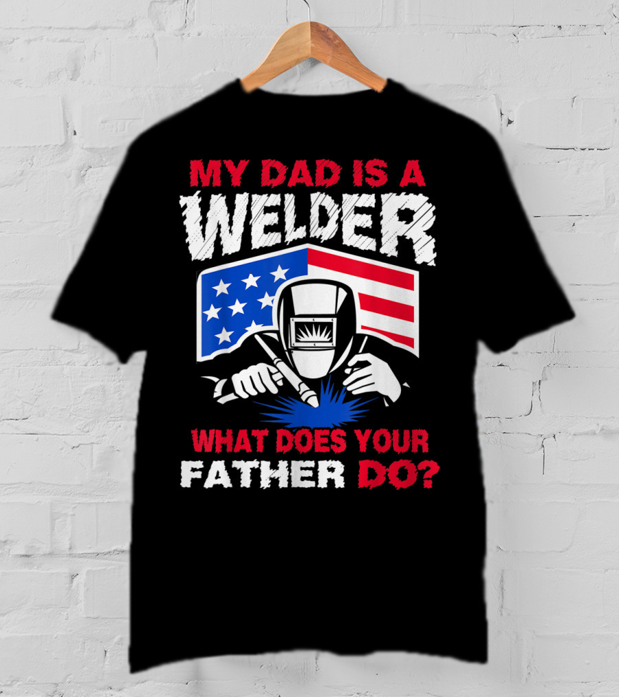 My Dad Is A Welder American Flag What Does Your Father Do T-Shirt