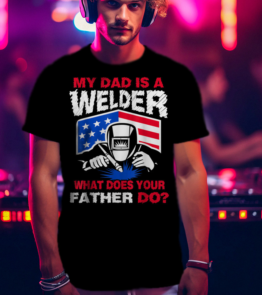 My Dad Is A Welder American Flag What Does Your Father Do T-Shirt