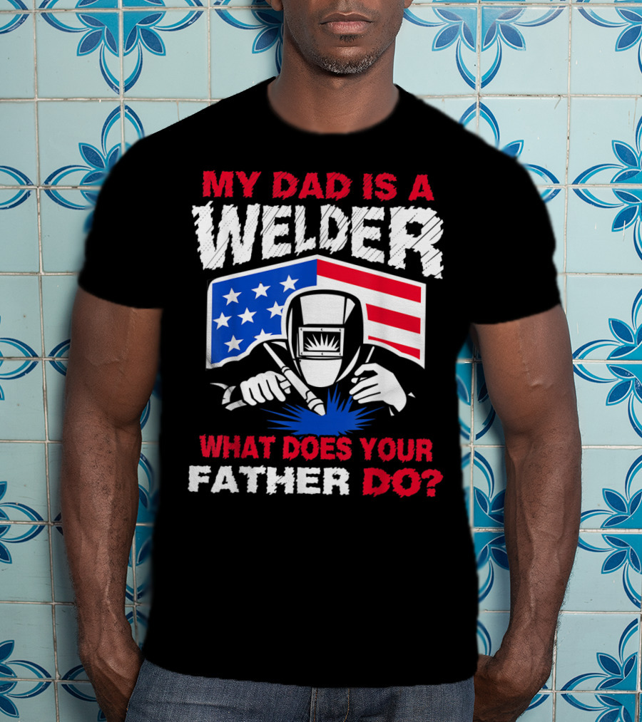 My Dad Is A Welder American Flag What Does Your Father Do T-Shirt