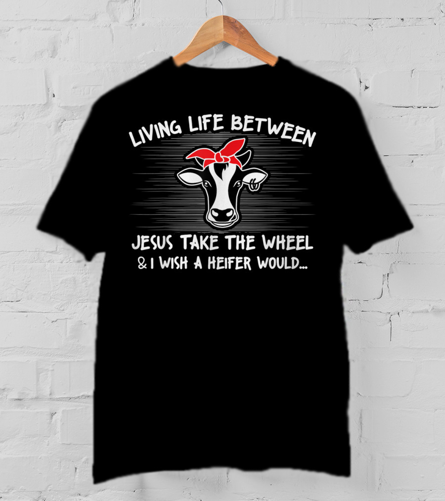 Living Life Between Jesus Take The Wheel And I Wish A Heifer Would Cow With Red Bandana T-Shirt