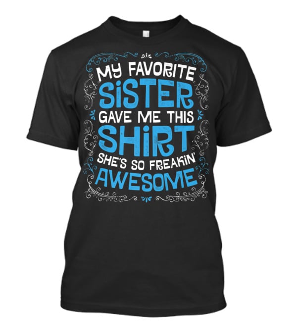 My Favorite Sister Gave Me This Shirt She's So Freakin Awesome T-Shirt