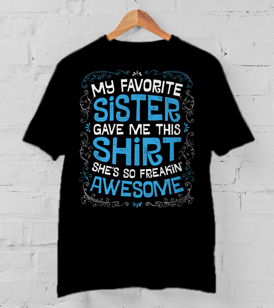 My Favorite Sister Gave Me This Shirt She's So Freakin Awesome T-Shirt