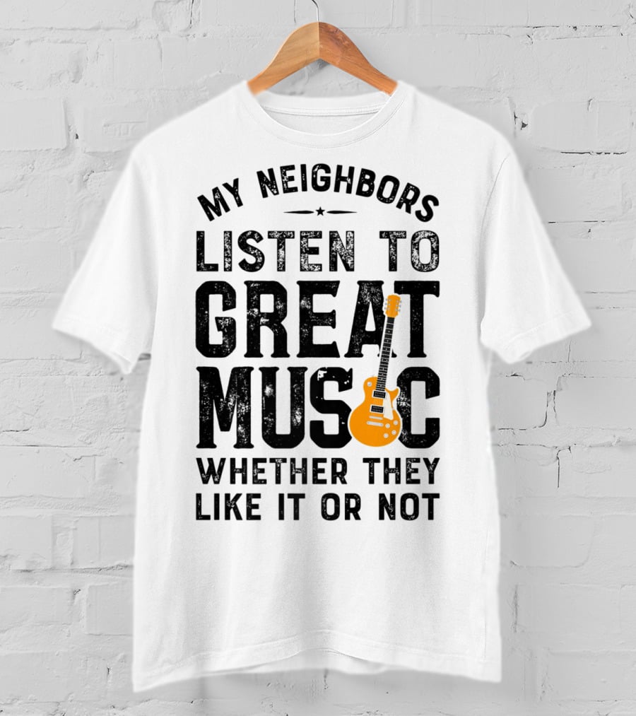 My Neighbors Listen To Great Music Whether They Like It Or Not Electric Guitar T-Shirt