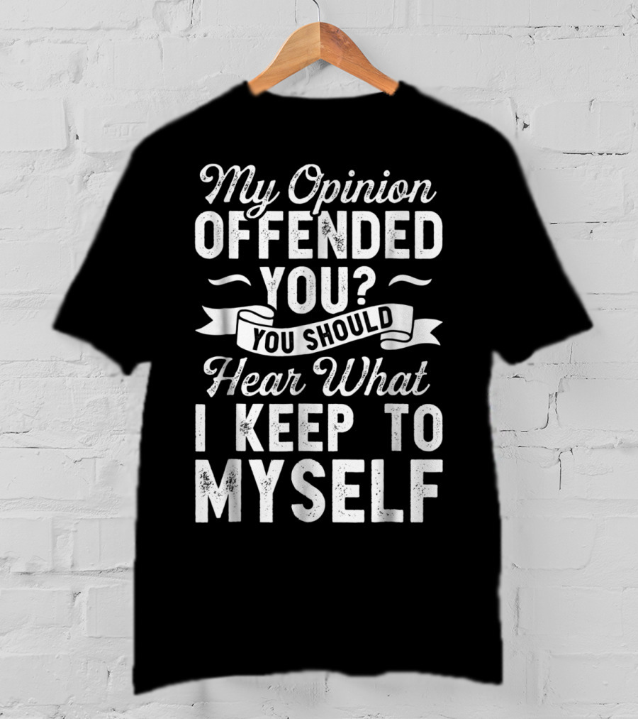 My Opinion Offended You You Should Hear What I Keep To Myself T-Shirt