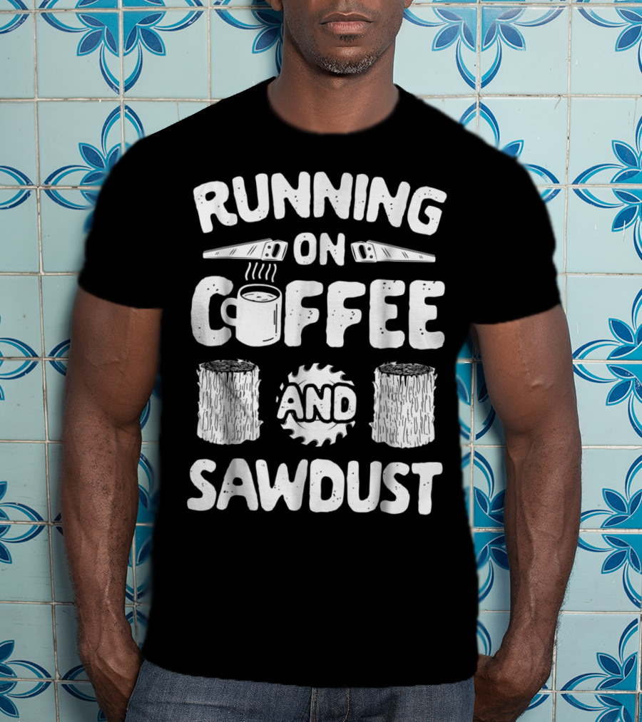 Running On Coffee With Sawdust Woodworking Tools And Logs T-Shirt
