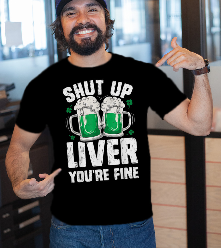 Shut Up Liver You're Fine Beer Mugs St Patricks Day Shamrocks T-Shirt