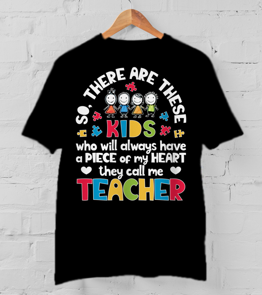 So There Are These Kids Who Will Always Have A Piece Of My Heart They Call Me Teacher T-Shirt