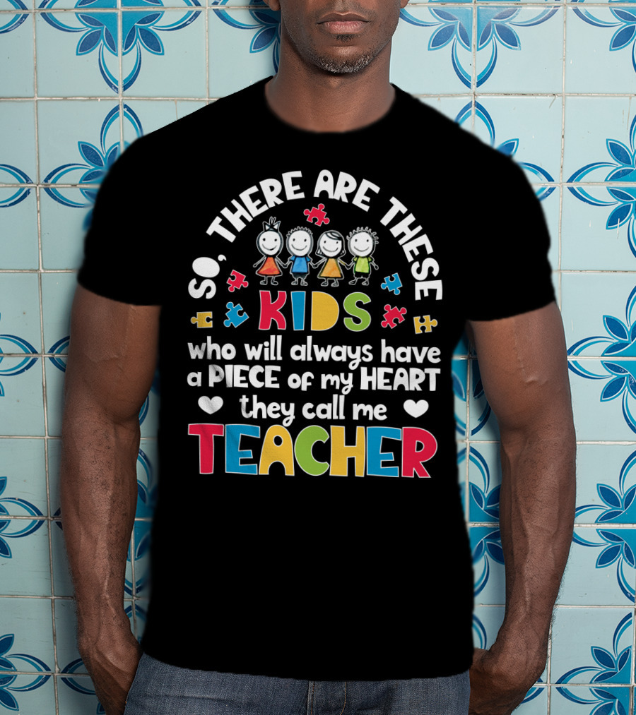 So There Are These Kids Who Will Always Have A Piece Of My Heart They Call Me Teacher T-Shirt