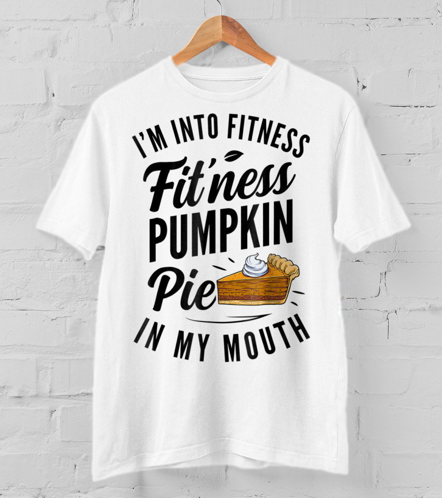 I'm Into Fitness Pumpkin Pie In My Mouth Thanksgiving F8 T-Shirt