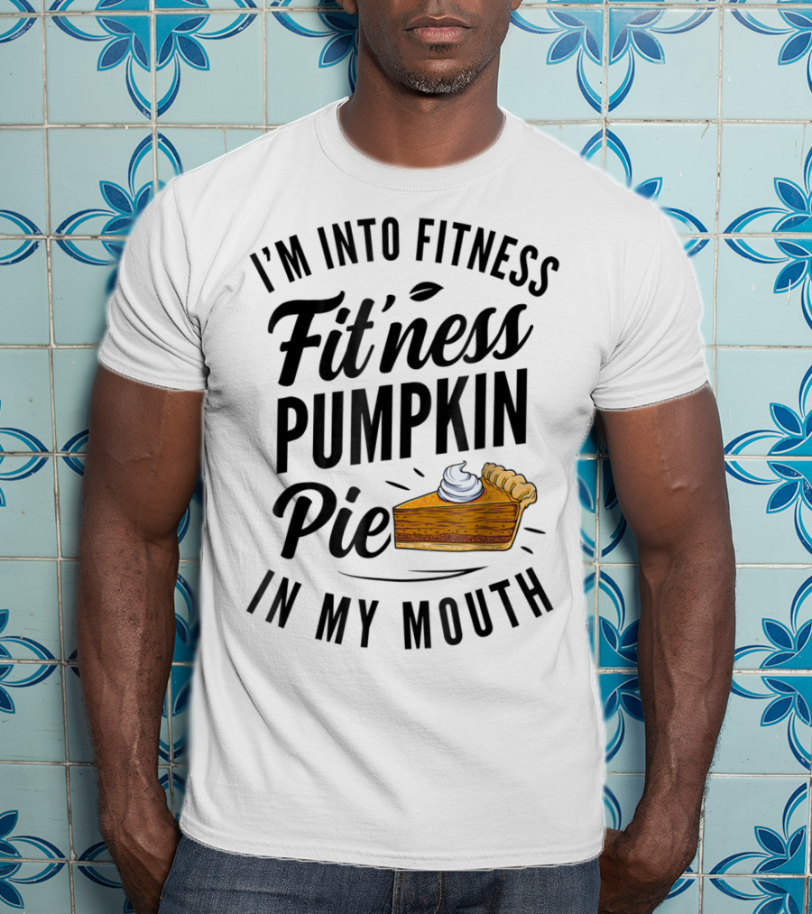I'm Into Fitness Pumpkin Pie In My Mouth Thanksgiving F8 T-Shirt