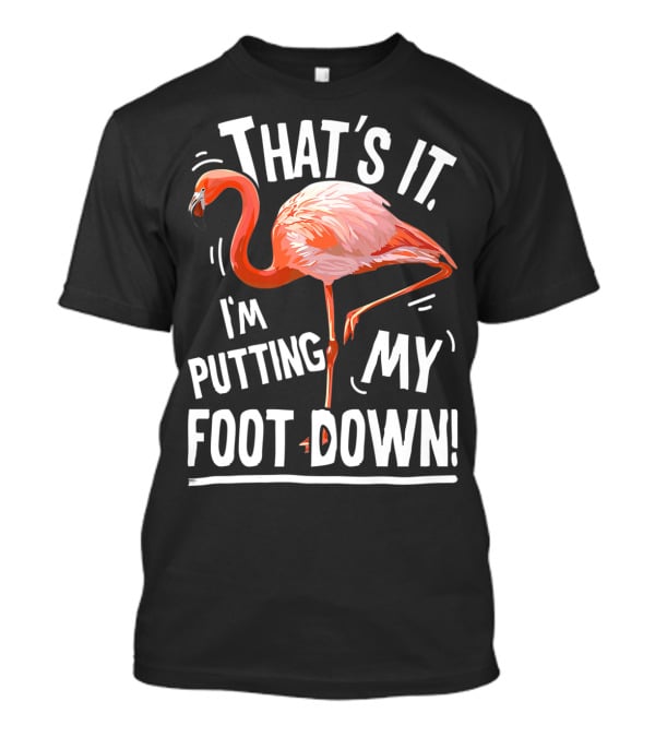 That's It I'm Putting My Foot Down Flamingo Pink T-Shirt