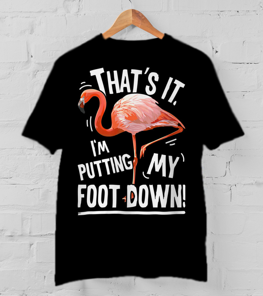 That's It I'm Putting My Foot Down Flamingo Pink T-Shirt