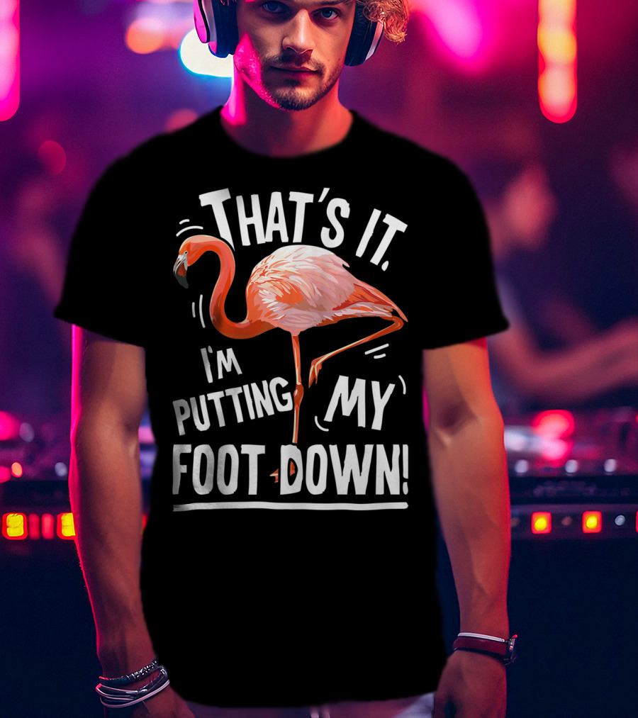 That's It I'm Putting My Foot Down Flamingo Pink T-Shirt