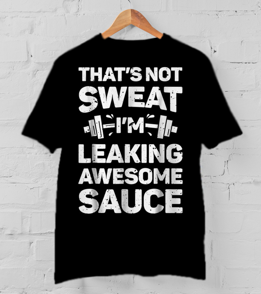 That's Not Sweat I'm Leaking Awesome Sauce Weightlifting Fitness Motivation T-Shirt