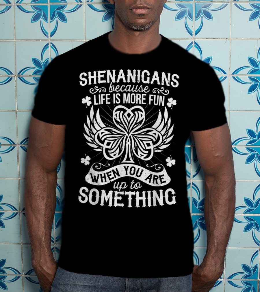 Shenanigans Because Life Is More Fun When You Are Up To Something T-Shirt