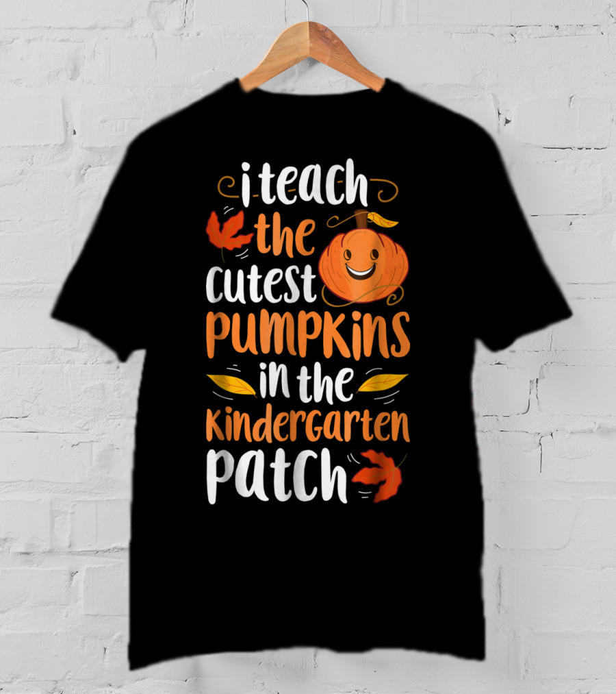 Thanksgiving I Teach The Cutest Pumpkins In The Kindergarten Patch T-Shirt